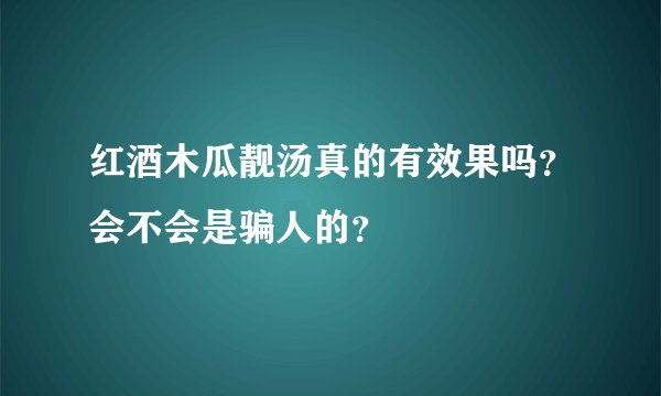 红酒木瓜靓汤真的有效果吗？会不会是骗人的？