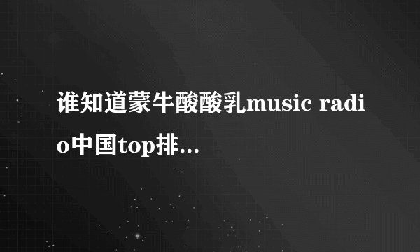 谁知道蒙牛酸酸乳music radio中国top排行榜都有谁获奖了