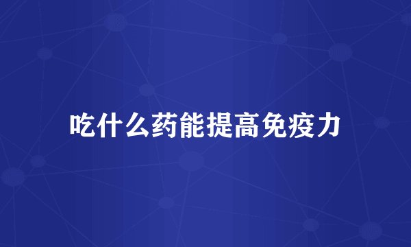 吃什么药能提高免疫力