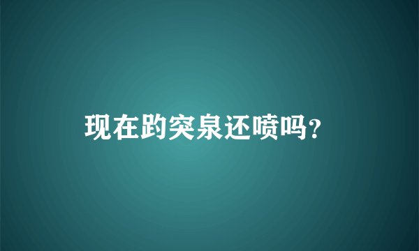 现在趵突泉还喷吗？