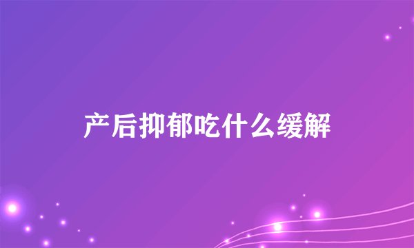 产后抑郁吃什么缓解