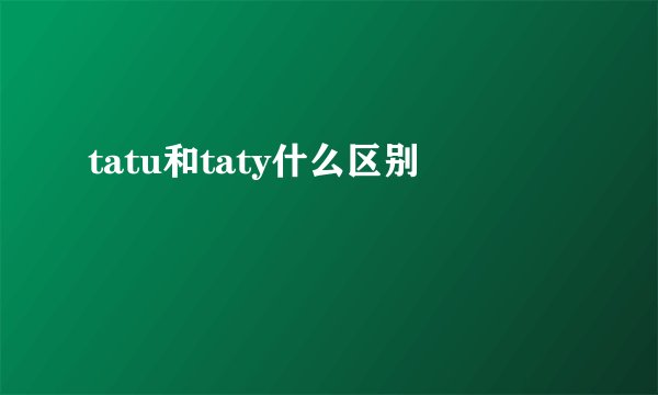 tatu和taty什么区别
