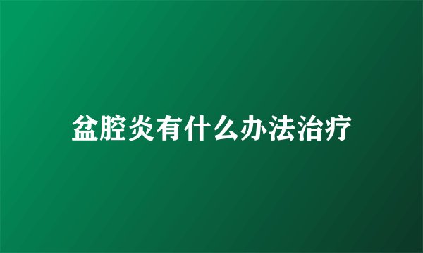 盆腔炎有什么办法治疗