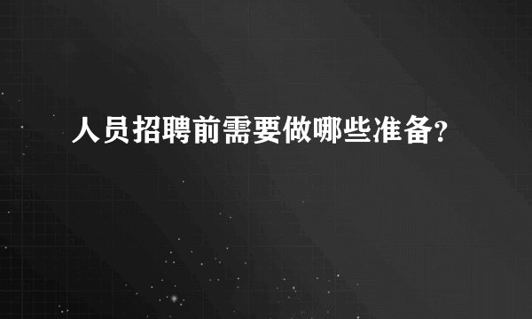 人员招聘前需要做哪些准备？