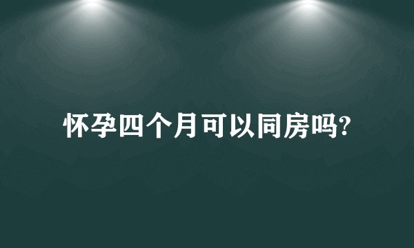 怀孕四个月可以同房吗?