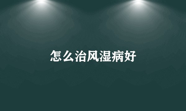 怎么治风湿病好