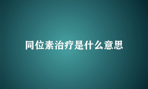 同位素治疗是什么意思