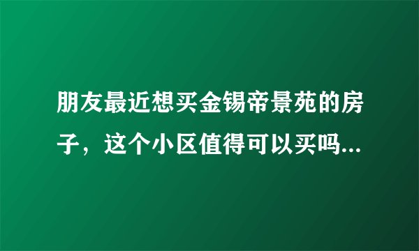 朋友最近想买金锡帝景苑的房子，这个小区值得可以买吗？有什么需要注意的吗？