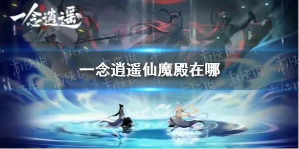 《一念逍遥》仙魔殿在哪 仙魔殿位置介绍