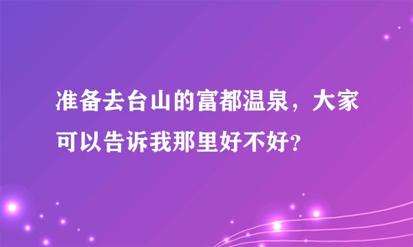 准备去台山的富都温泉，大家可以告诉我那里好不好？