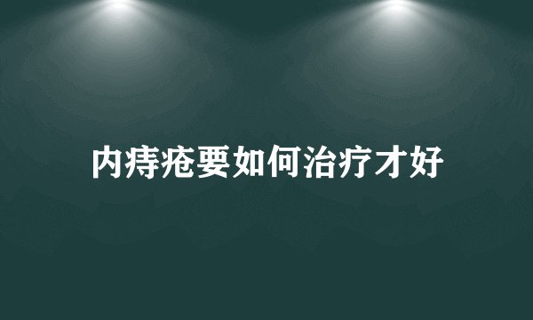 内痔疮要如何治疗才好