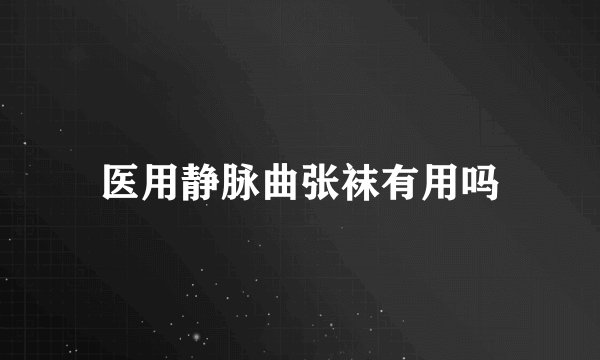 医用静脉曲张袜有用吗