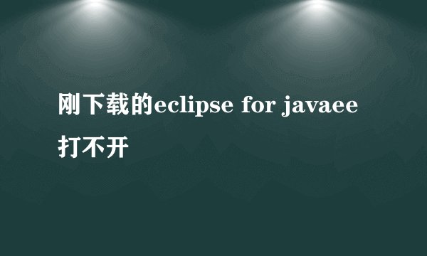 刚下载的eclipse for javaee打不开