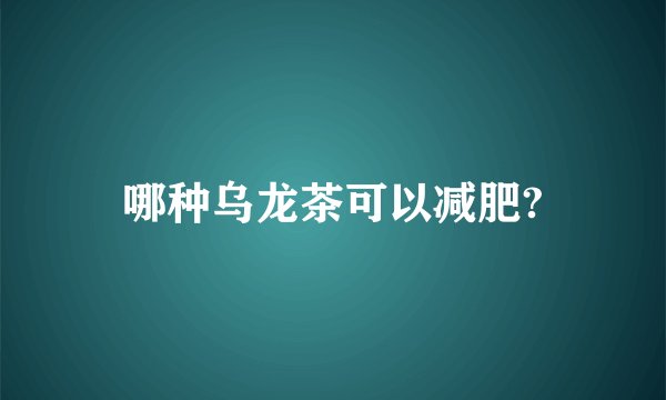 哪种乌龙茶可以减肥?