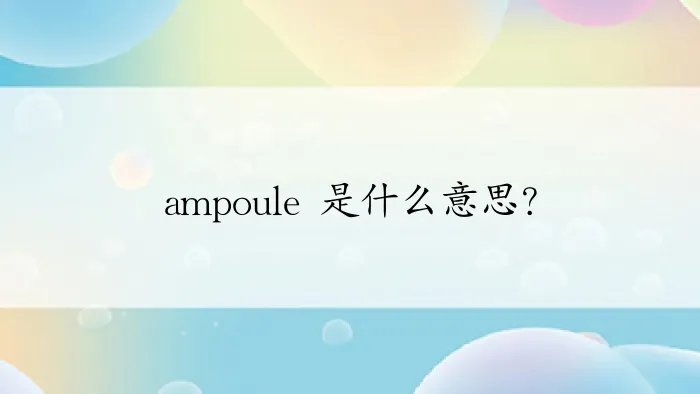 ampoule 是什么意思？