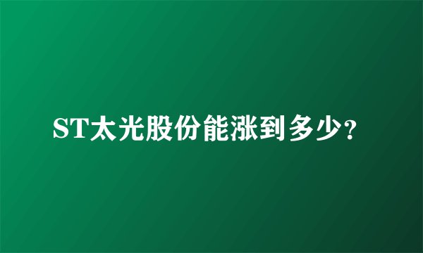 ST太光股份能涨到多少？