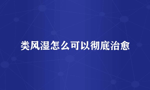 类风湿怎么可以彻底治愈