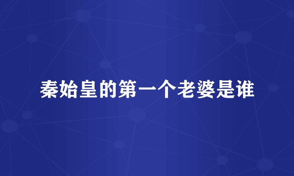 秦始皇的第一个老婆是谁
