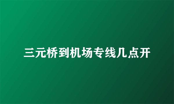 三元桥到机场专线几点开