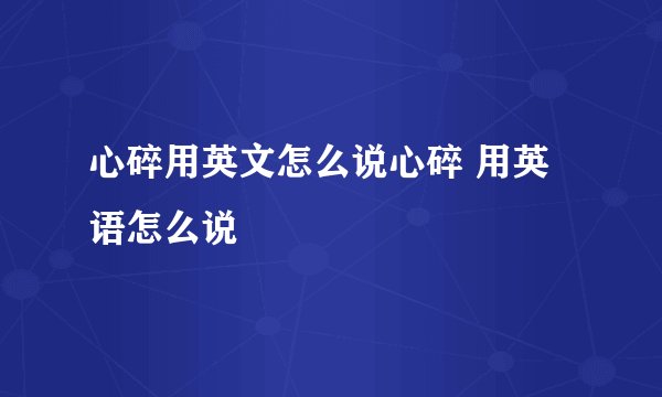 心碎用英文怎么说心碎 用英语怎么说