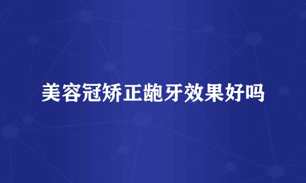 美容冠矫正龅牙效果好吗