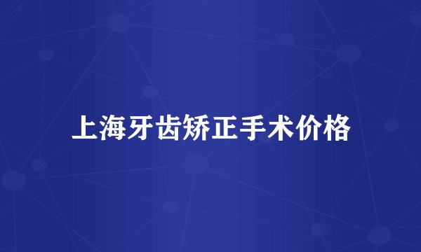 上海牙齿矫正手术价格