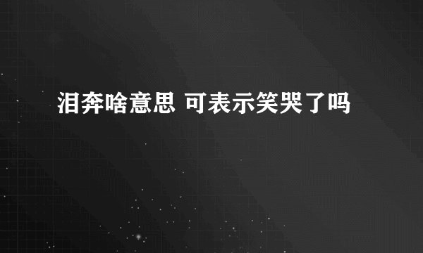 泪奔啥意思 可表示笑哭了吗