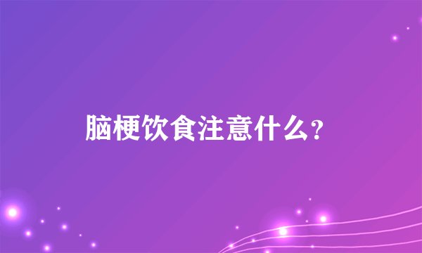 脑梗饮食注意什么？