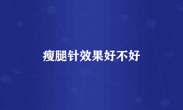 瘦腿针效果好不好