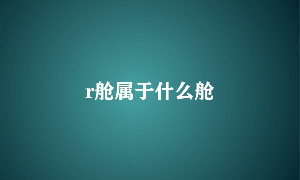r舱属于什么舱