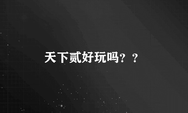 天下贰好玩吗？？