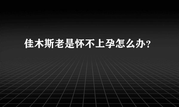 佳木斯老是怀不上孕怎么办？