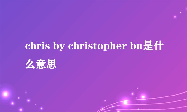 chris by christopher bu是什么意思