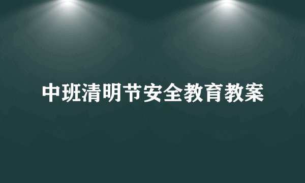 中班清明节安全教育教案