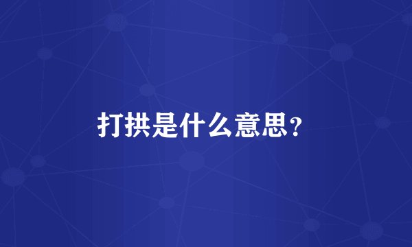 打拱是什么意思？