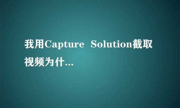 我用Capture  Solution截取视频为什么出现黑屏啊