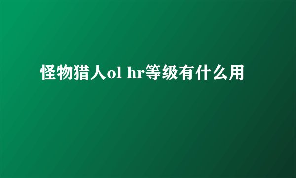 怪物猎人ol hr等级有什么用