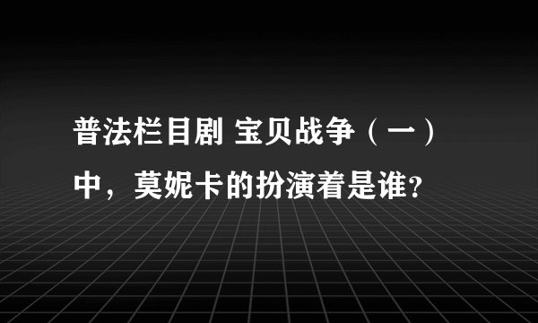 普法栏目剧 宝贝战争（一）中，莫妮卡的扮演着是谁？