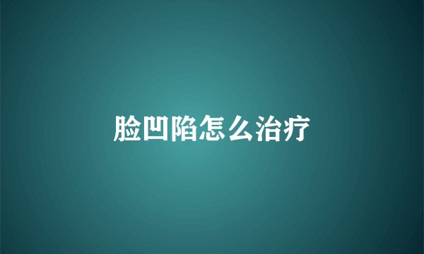 脸凹陷怎么治疗