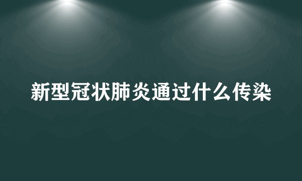 新型冠状肺炎通过什么传染