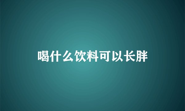 喝什么饮料可以长胖