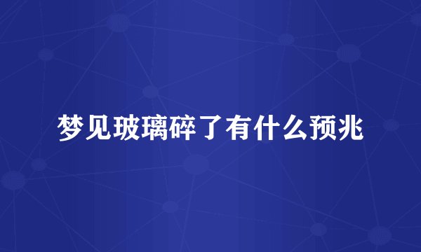 梦见玻璃碎了有什么预兆