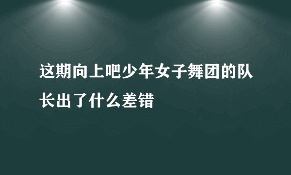 这期向上吧少年女子舞团的队长出了什么差错