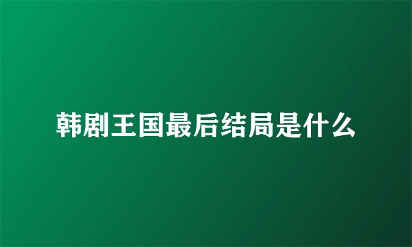 韩剧王国最后结局是什么