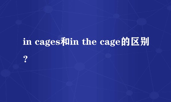 in cages和in the cage的区别？