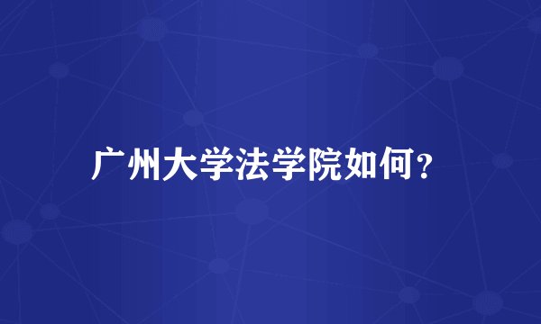 广州大学法学院如何？