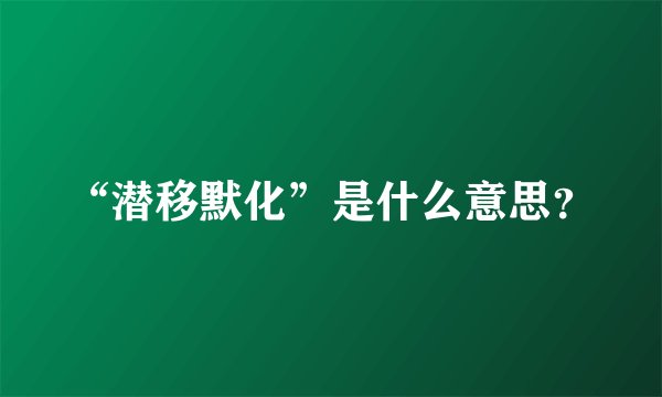 “潜移默化”是什么意思？