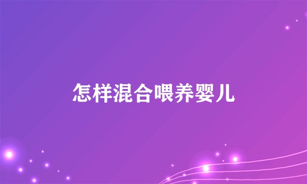 怎样混合喂养婴儿