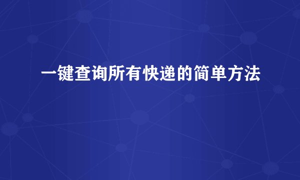 一键查询所有快递的简单方法