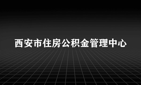 西安市住房公积金管理中心
